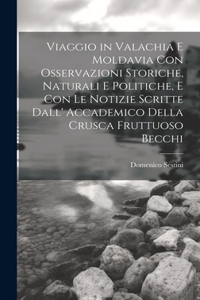 Viaggio in Valachia E Moldavia Con Osservazioni Storiche, Naturali E Politiche, E Con Le Notizie Scritte Dall' Accademico Della Crusca Fruttuoso Becchi