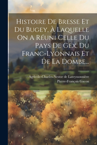 Histoire De Bresse Et Du Bugey, À Laquelle On A Réuni Celle Du Pays De Gex, Du Franc-lyonnais Et De La Dombe...