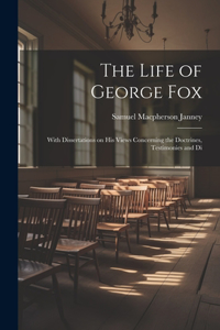 Life of George Fox; With Dissertations on his Views Concerning the Doctrines, Testimonies and Di