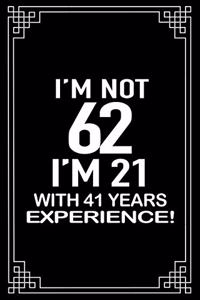I'm not 62. I'm 21 with 41 years experience.