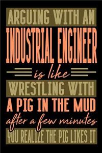 Arguing with an INDUSTRIAL ENGINEER is like wrestling with a pig in the mud. After a few minutes you realize the pig likes it.