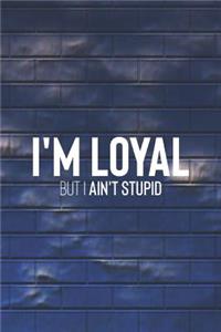 I Am Loyal But I Ain't Stupid