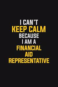 I Can't Keep Calm Because I Am A Financial Aid Representative