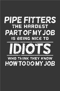 Pipe Fitters The Hardest Part Of My Job Is Being Nice To Idiots Who Think They Know How To Do My Job