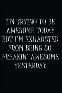 I'm Trying To Be Awesome Today But I'm Exhausted From Being So Freaking Awesome Yesterday