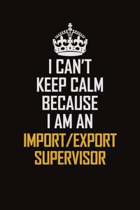 I Can't Keep Calm Because I Am An Import/Export Supervisor