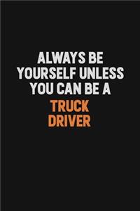 Always Be Yourself Unless You Can Be A truck driver