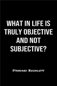 What In Life Is Truly Objective And Not Subjective?