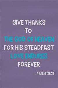 Give Thanks to the God of Heaven for His Steadfast Love Endures Forever - Psalm 136