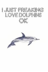I Just Freaking Love Dolphins Ok