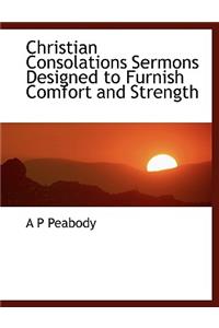 Christian Consolations Sermons Designed to Furnish Comfort and Strength