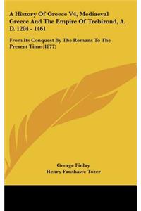 History Of Greece V4, Mediaeval Greece And The Empire Of Trebizond, A. D. 1204 - 1461