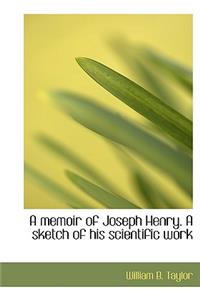 A Memoir of Joseph Henry. a Sketch of His Scientific Work