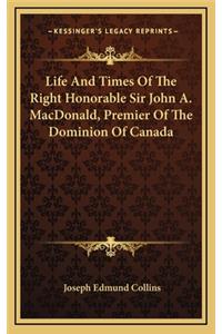 Life and Times of the Right Honorable Sir John A. Macdonald, Premier of the Dominion of Canada
