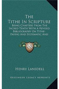 Tithe In Scripture: Being Chapters From The Sacred Tenth With A Revised Bibliography On Tithe-Paying And Systematic And Proportionate Giving