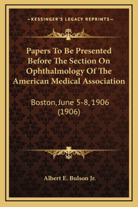 Papers to Be Presented Before the Section on Ophthalmology of the American Medical Association