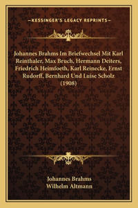 Johannes Brahms Im Briefwechsel Mit Karl Reinthaler, Max Bruch, Hermann Deiters, Friedrich Heimfoeth, Karl Reinecke, Ernst Rudorff, Bernhard Und Luise Scholz (1908)