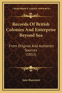 Records Of British Colonies And Enterprise Beyond Sea