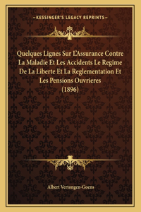 Quelques Lignes Sur L'Assurance Contre La Maladie Et Les Accidents Le Regime De La Liberte Et La Reglementation Et Les Pensions Ouvrieres (1896)
