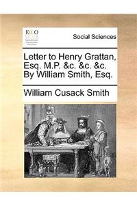 Letter to Henry Grattan, Esq. M.P. &C. &C. &C. by William Smith, Esq.