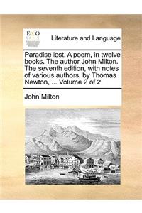 Paradise Lost. a Poem, in Twelve Books. the Author John Milton. the Seventh Edition, with Notes of Various Authors, by Thomas Newton, ... Volume 2 of 2