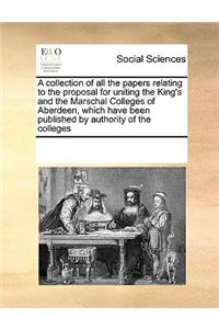 A collection of all the papers relating to the proposal for uniting the King's and the Marschal Colleges of Aberdeen, which have been published by authority of the colleges