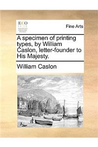 A specimen of printing types, by William Caslon, letter-founder to His Majesty.