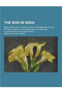 The Rod in India; Being Hints How to Obtain Sport, with Remarks on the Natural History of Fish and Their Culture, and Illustrations of Fish and Tackle