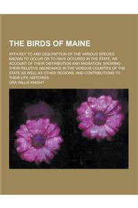 The Birds of Maine; With Key to and Description of the Various Species Known to Occur or to Have Occured in the State, an Account of Their Distributio