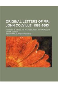Original Letters of Mr. John Colville, 1582-1603; To Which Is Added, His Palinode, 1600 with a Memoir of the Author