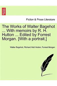 Works of Walter Bagehot ... with Memoirs by R. H. Hutton ... Edited by Forrest Morgan. [With a Portrait.] Vol. II