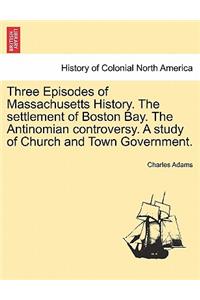 Three Episodes of Massachusetts History. The settlement of Boston Bay. The Antinomian controversy. A study of Church and Town Government. VOLUME II