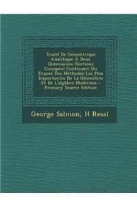 Traite de Geometrique Analitique a Deux Dimensions (Sections Coniques) Contenant Un Expose Des Methodes Les Plus Importantes de La Geometrie Et de L'Algebre Modernes