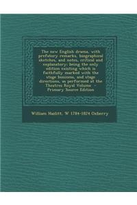 The New English Drama, with Prefatory Remarks, Biographical Sketches, and Notes, Critical and Explanatory; Being the Only Edition Existing Which Is Faithfully Marked with the Stage Business, and Stage Directions, as Performed at the Theatres Royal