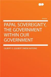 Papal Sovereignty, the Government Within Our Government