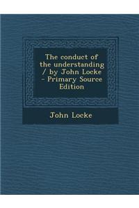 The Conduct of the Understanding / By John Locke