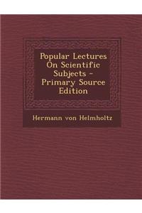 Popular Lectures on Scientific Subjects - Primary Source Edition