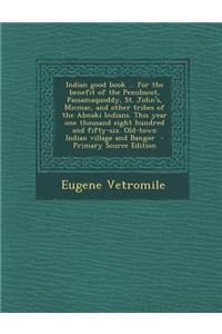 Indian Good Book ... for the Benefit of the Penobscot, Passamaquoddy, St. John's, Micmac, and Other Tribes of the Abnaki Indians. This Year One Thousa