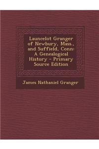 Launcelot Granger of Newbury, Mass., and Suffield, Conn: A Genealogical History - Primary Source Edition