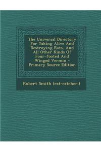 The Universal Directory for Taking Alive and Destroying Rats, and All Other Kinds of Four-Footed and Winged Vermin - Primary Source Edition