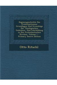 Dogmengeschichte Des Protestantismus: Grundlagen Und Grundzuge Der Theologischen Gedenken- Und Lehrbildung in Den Protestantischen Kirchen, Volume 1 - Primary Source Edition