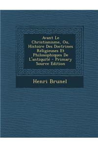 Avant Le Christianisme, Ou, Histoire Des Doctrines Réligieuses Et Philosophiques De L'antiquité