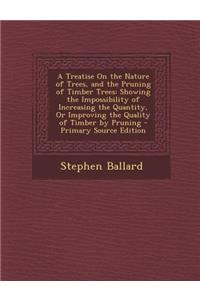 A Treatise on the Nature of Trees, and the Pruning of Timber Trees: Showing the Impossibility of Increasing the Quantity, or Improving the Quality of Timber by Pruning