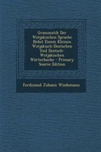 Grammatik Der Wotjakischen Sprache Nebst Einem Kleinen Wotjakisch-Deutschen Und Deutsch-Wotjakischen Worterbuche - Primary Source Edition