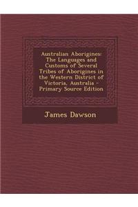 Australian Aborigines: The Languages and Customs of Several Tribes of Aborigines in the Western District of Victoria, Australia - Primary Sou