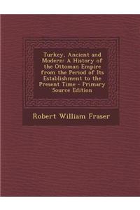 Turkey, Ancient and Modern: A History of the Ottoman Empire from the Period of Its Establishment to the Present Time