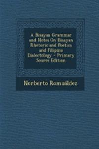A Bisayan Grammar and Notes on Bisayan Rhetoric and Poetics and Filipino Dialectology