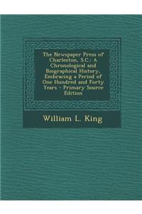 The Newspaper Press of Charleston, S.C.: A Chronological and Biographical History, Embracing a Period of One Hundred and Forty Years - Primary Source