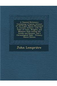A Classical Dictionary: Containing a Copious Account of All Proper Names Mentioned in Ancient Authors, with the Value of Coins, Weights, and M