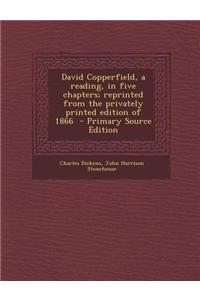 David Copperfield, a Reading, in Five Chapters; Reprinted from the Privately Printed Edition of 1866